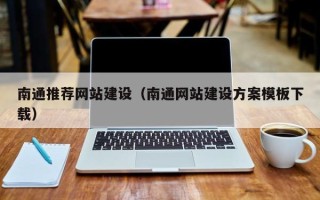 巢湖南通推荐网站建设（南通网站建设方案模板下载）