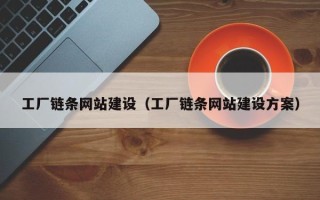 巢湖工厂链条网站建设（工厂链条网站建设方案）