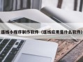 巢湖连线小程序制作软件（连线应用是什么软件）