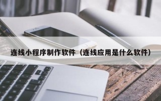 巢湖连线小程序制作软件（连线应用是什么软件）