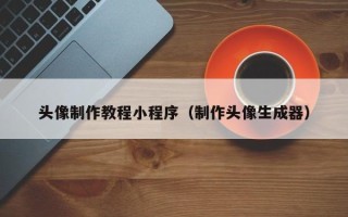 巢湖头像制作教程小程序（制作头像生成器）