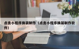 巢湖点击小程序换装制作（点击小程序换装制作软件）
