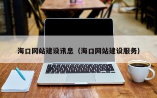 巢湖海口网站建设讯息（海口网站建设服务）