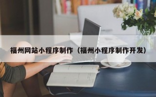 巢湖福州网站小程序制作（福州小程序制作开发）