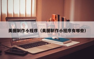巢湖美图制作小程序（美图制作小程序有哪些）