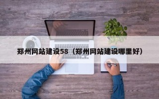 巢湖郑州网站建设58（郑州网站建设哪里好）