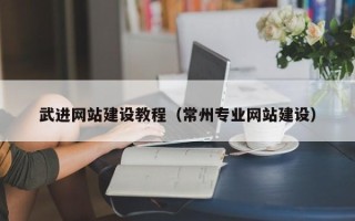 巢湖武进网站建设教程（常州专业网站建设）