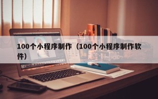 巢湖100个小程序制作（100个小程序制作软件）