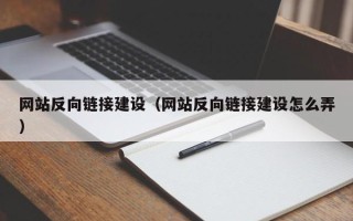 巢湖网站反向链接建设（网站反向链接建设怎么弄）