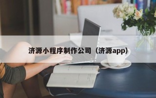 巢湖济源小程序制作公司（济源app）